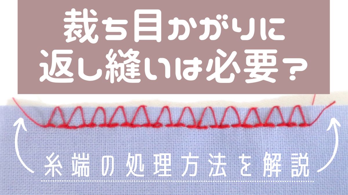 裁ち目かがりに返し縫いは必要？糸端の処理方法を分かりやすく解説